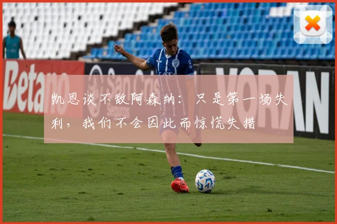 凯恩谈不敌阿森纳：只是第一场失利，我们不会因此而惊慌失措