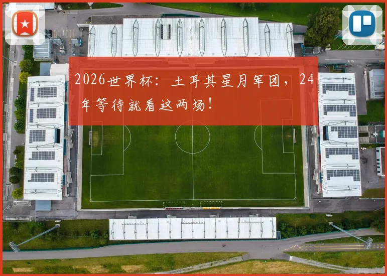 2026世界杯：土耳其星月军团，24 年等待就看这两场！